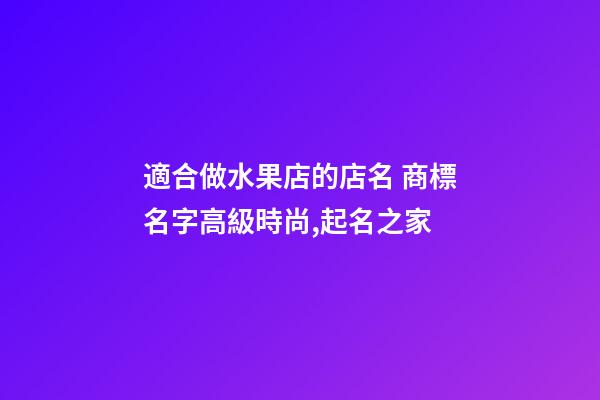 適合做水果店的店名 商標名字高級時尚,起名之家-第1張-店鋪起名-玄機派